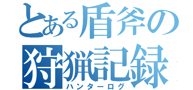 とある盾斧の狩猟記録（ハンターログ）