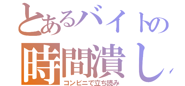 とあるバイトの時間潰し（コンビニで立ち読み）