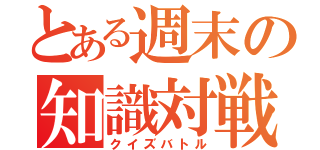 とある週末の知識対戦（クイズバトル）