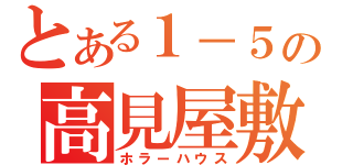 とある１－５の高見屋敷（ホラーハウス）