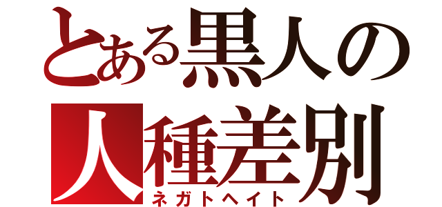 とある黒人の人種差別（ネガトヘイト）