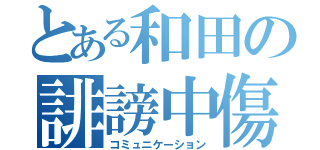 とある和田の誹謗中傷（コミュニケーション）