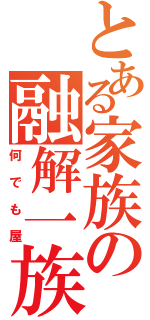 とある家族の融解一族（何でも屋）