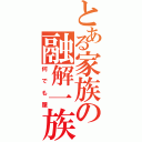 とある家族の融解一族（何でも屋）