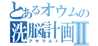 とあるオウムの洗脳計画Ⅱ（アサラルド）