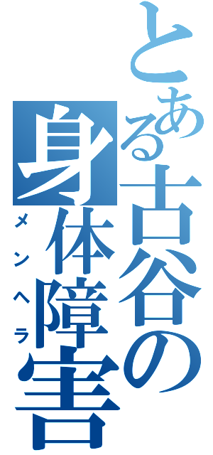 とある古谷の身体障害（メンヘラ）