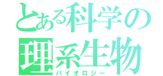 とある科学の理系生物（バイオロジー）