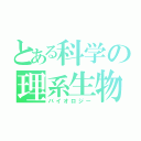 とある科学の理系生物（バイオロジー）