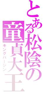 とある松陰の童貞大王（キングバージン）