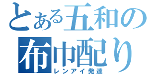 とある五和の布巾配り（レンアイ発達）