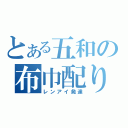 とある五和の布巾配り（レンアイ発達）