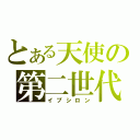 とある天使の第二世代（イプシロン）