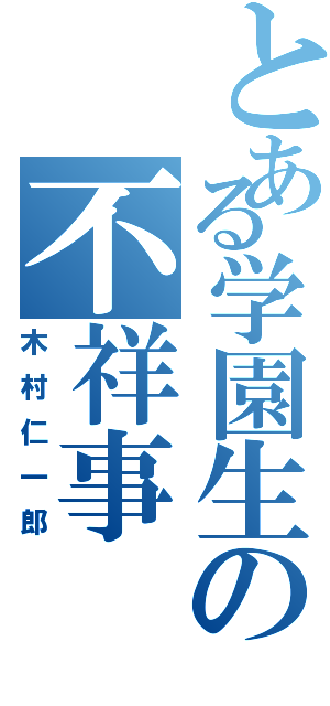 とある学園生の不祥事（木村仁一郎）