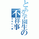 とある学園生の不祥事（木村仁一郎）