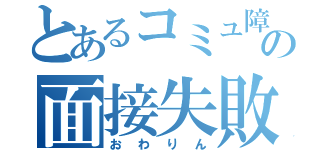 とあるコミュ障の面接失敗（おわりん）