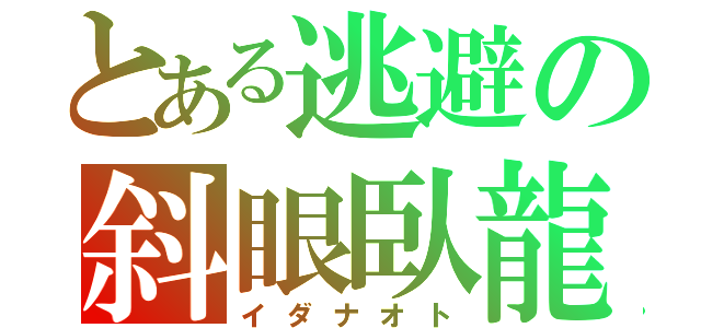 とある逃避の斜眼臥龍（イダナオト）