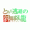 とある逃避の斜眼臥龍（イダナオト）