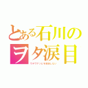 とある石川のヲタ涙目（ウチワアソビを放送しない）