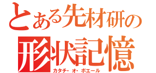 とある先材研の形状記憶（カタチ・オ・ボエール）