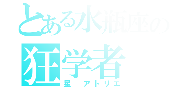 とある水瓶座の狂学者（星　アトリエ）