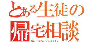 とある生徒の帰宅相談（Ｇｏ Ｈｏｍｅ Ｑｕｉｃｋｌｙ）