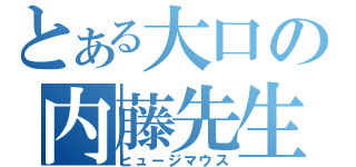 とある大口の内藤先生（ヒュージマウス）