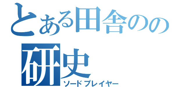 とある田舎のの研史（ソードプレイヤー）