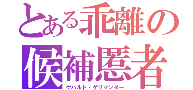 とある乖離の候補慝者（ゲバルト・ゲリマンダー）