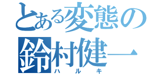 とある変態の鈴村健一（ハルキ）