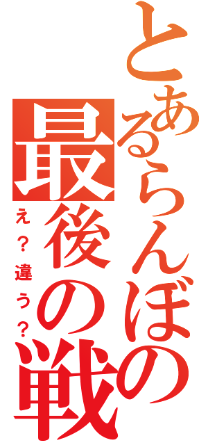 とあるらんぼの最後の戦場（え？違う？）