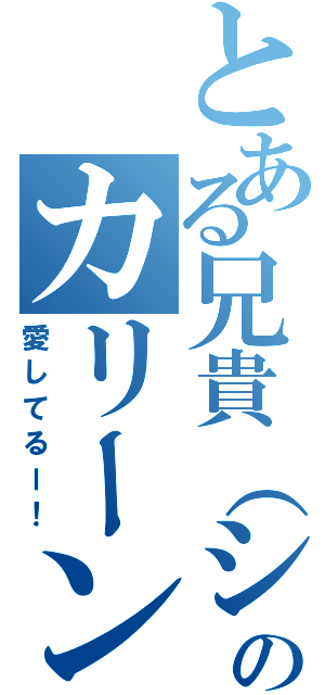 とある兄貴（シスコン）のカリーン（愛してるー！）