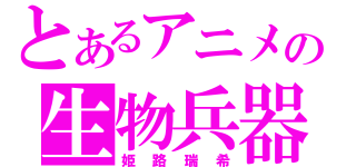 とあるアニメの生物兵器（姫路瑞希）