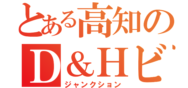 とある高知のＤ＆Ｈビル（ジャンクション）