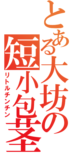 とある大坊の短小包茎（リトルチンチン）