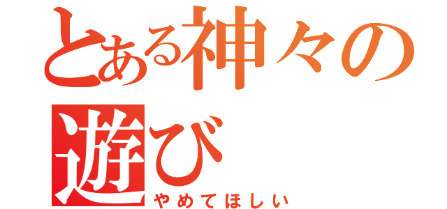 とある神々の遊び（やめてほしい）