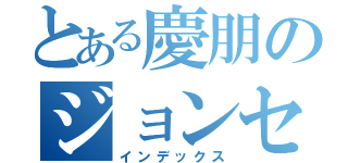 とある慶朋のジョンセナジョンセン（インデックス）