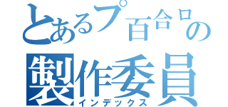 とあるプ百合ロの製作委員会（インデックス）