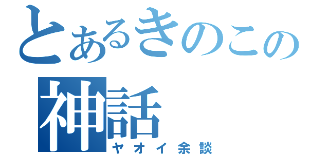 とあるきのこの神話（ヤオイ余談）