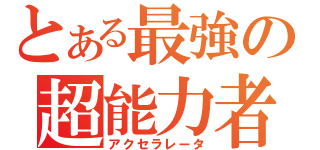 とある最強の超能力者（アクセラレータ）