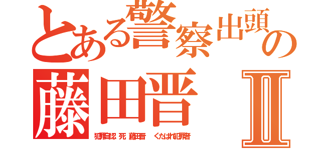 とある警察出頭の藤田晋 １１０番Ⅱ（犯罪自認 死 藤田晋  くたばれ犯罪者）