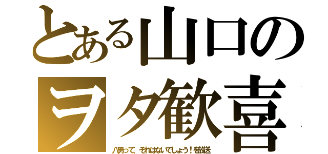 とある山口のヲタ歓喜（八男って、それはないでしょう！を放送）