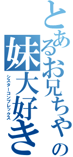 とあるお兄ちゃんの妹大好き（シスターコンプレックス）