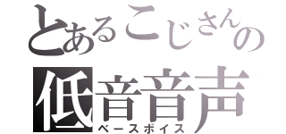 とあるこじさんの低音音声（ベースボイス）