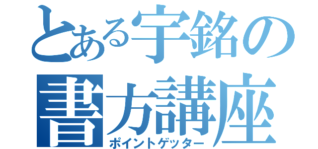 とある宇銘の書方講座（ポイントゲッター）