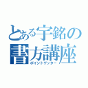 とある宇銘の書方講座（ポイントゲッター）