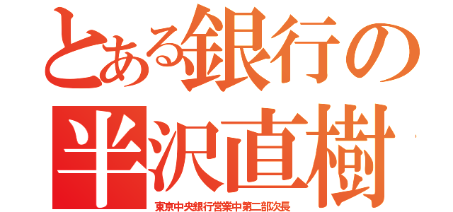 とある銀行の半沢直樹（東京中央銀行営業中第二部次長）