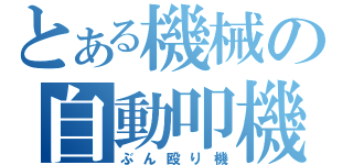 とある機械の自動叩機（ぶん殴り機）