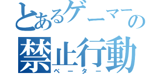 とあるゲーマーの禁止行動（ベーター）