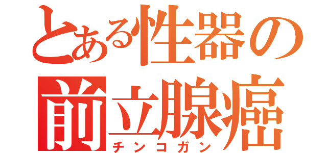 とある性器の前立腺癌（チンコガン）