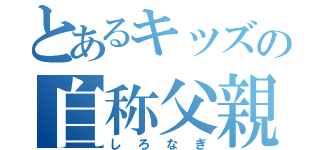 とあるキッズの自称父親（しろなぎ）